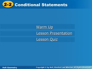 Holt Geometry
2-2 Conditional Statements2-2 Conditional Statements
Holt Geometry
Warm UpWarm Up
Lesson PresentationLesson Presentation
Lesson QuizLesson Quiz
 