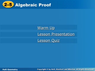Holt Geometry
2-5 Algebraic Proof2-5 Algebraic Proof
Holt Geometry
Warm UpWarm Up
Lesson PresentationLesson Presentation
Lesson QuizLesson Quiz
 