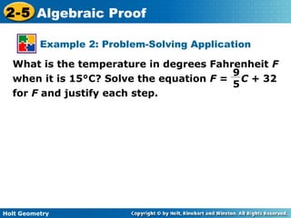 Holt Geometry
2-5 Algebraic Proof
Example 2: Problem-Solving Application
What is the temperature in degrees Fahrenheit F
when it is 15°C? Solve the equation F = C + 32
for F and justify each step.
9
5
 