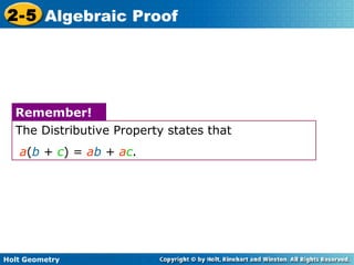 Holt Geometry
2-5 Algebraic Proof
The Distributive Property states that
a(b + c) = ab + ac.
Remember!
 