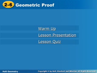 Holt Geometry
2-6 Geometric Proof2-6 Geometric Proof
Holt Geometry
Warm UpWarm Up
Lesson PresentationLesson Presentation
Lesson QuizLesson Quiz
 