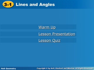 Holt Geometry
3-1 Lines and Angles3-1 Lines and Angles
Holt Geometry
Warm UpWarm Up
Lesson PresentationLesson Presentation
Lesson QuizLesson Quiz
 
