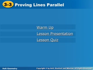 Holt Geometry
3-3 Proving Lines Parallel3-3 Proving Lines Parallel
Holt Geometry
Warm UpWarm Up
Lesson PresentationLesson Presentation
Lesson QuizLesson Quiz
 