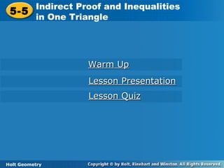 Holt Geometry
5-5
Indirect Proof and Inequalities
in One Triangle5-5
Indirect Proof and Inequalities
in One Triangle
Holt Geometry
Warm UpWarm Up
Lesson PresentationLesson Presentation
Lesson QuizLesson Quiz
 