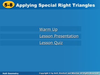 Holt Geometry
5-8 Applying Special Right Triangles5-8 Applying Special Right Triangles
Holt Geometry
Warm UpWarm Up
Lesson PresentationLesson Presentation
Lesson QuizLesson Quiz
 
