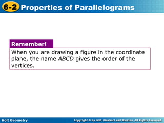 Holt Geometry
6-2 Properties of Parallelograms
When you are drawing a figure in the coordinate
plane, the name ABCD gives the order of the
vertices.
Remember!
 