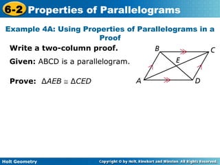 Holt Geometry
6-2 Properties of Parallelograms
Example 4A: Using Properties of Parallelograms in a
Proof
Write a two-column proof.
Given: ABCD is a parallelogram.
Prove: ∆AEB ≅ ∆CED
 