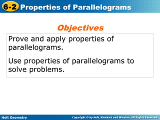 Holt Geometry
6-2 Properties of Parallelograms
Prove and apply properties of
parallelograms.
Use properties of parallelograms to
solve problems.
Objectives
 