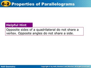 Holt Geometry
6-2 Properties of Parallelograms
Opposite sides of a quadrilateral do not share a
vertex. Opposite angles do not share a side.
Helpful Hint
 