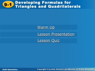 Holt Geometry
9-1
Developing Formulas for
Triangles and Quadrilaterals9-1
Developing Formulas for
Triangles and Quadrilaterals
Holt Geometry
Warm UpWarm Up
Lesson PresentationLesson Presentation
Lesson QuizLesson Quiz
 