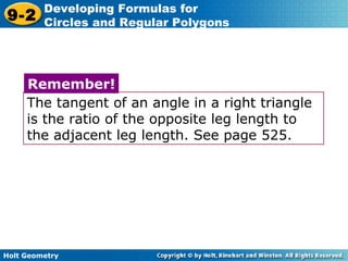 Holt Geometry
9-2
Developing Formulas for
Circles and Regular Polygons
The tangent of an angle in a right triangle
is the ratio of the opposite leg length to
the adjacent leg length. See page 525.
Remember!
 