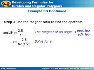 Holt Geometry
9-2
Developing Formulas for
Circles and Regular Polygons
Example 3B Continued
Solve for a.
The tangent of an angle is .
opp. leg
adj. leg
Step 2 Use the tangent ratio to find the apothem.
 