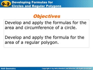 Holt Geometry
9-2
Developing Formulas for
Circles and Regular Polygons
Develop and apply the formulas for the
area and circumference of a circle.
Develop and apply the formula for the
area of a regular polygon.
Objectives
 