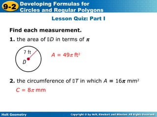 Holt Geometry
9-2
Developing Formulas for
Circles and Regular Polygons
Lesson Quiz: Part I
Find each measurement.
1. the area of D in terms of π
A = 49π ft2
2. the circumference of T in which A = 16π mm2
C = 8π mm
 