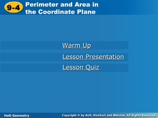 Holt Geometry
9-4
Perimeter and Area in
the Coordinate Plane9-4
Perimeter and Area in
the Coordinate Plane
Holt Geometry
Warm UpWarm Up
Lesson PresentationLesson Presentation
Lesson QuizLesson Quiz
 