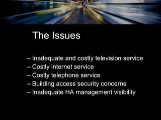 Inadequate and costly television service Costly internet service Costly telephone service Building access security concerns Inadequate HA management visibility The Issues 