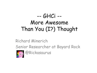 -- GHCi --
More Awesome
Than You (I?) Thought
Richard Minerich
Senior Researcher at Bayard Rock
@Rickasaurus
 