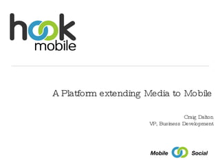 A Platform extending Media to Mobile Craig Dalton VP, Business Development Social Mobile 