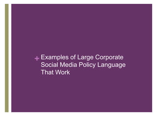 + Examples of Large Corporate
Social Media Policy Language
That Work
 