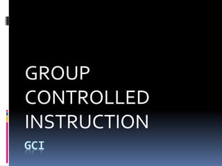 GROUP 
CONTROLLED 
INSTRUCTION 
GCI 
 
