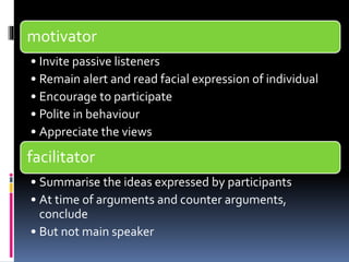 motivator 
• Invite passive listeners 
• Remain alert and read facial expression of individual 
• Encourage to participate...