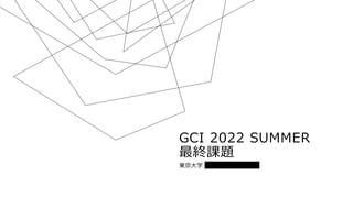 GCI 2022 SUMMER
最終課題
東京⼤学 理科Ⅱ類 ⽴花 卓遠
 