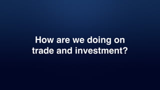 How are we doing on
trade and investment?
 