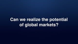 Can we realize the potential
of global markets?
 