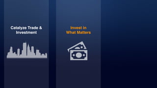 Catalyze Trade &
Investment
Invest in
What Matters
 