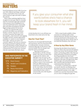 MARKETING
MATTERS
brand development services, 68% of services
were Web collateral and design combined.
Clearly, social media is here to stay, and
smart brands are eager and ready to explore                If you give your consumer what she
this channel.
   Where online marketing might have been                    wants before she’s had a chance
an option two years ago, today it’s a necessity,
and 52% of executives agree that a powerful                    to look elsewhere for it, you will
online presence is key to building an even
more successful brand. In fact, social media                keep your brand fresh in her mind.
plans and online networking are the third
biggest strategy question for executives.
   Luckily, it is a question that can be
answered with relative ease and almost
limitless creativity. Tap into (or create)         to look elsewhere for it, you will keep your        With so many brands available to them,
an online community that targets your              brand fresh in her mind, and on her lips.        consumers are seeking results as their
demographic, create interactive and engaging                                                        ultimate litmus test, and they want to feel an
fan pages, and host customer appreciation                                                           emotional attachment to their products. We
campaigns or contests on your company’s            How Do I Trust Thee?                             are nally seeing sales driven click by click. If
home page—and you can reach a vast                                                                  you build that foundation, they will come.
consumer segment. Not only are consumers           Executives are concerned with brand loyalty
becoming accustomed to getting real-time           and trust factors, and 23% of executives have
                                                   or would purchase consumer awareness
news and information via these channels, it is
                                                   research to help map out this process. Who
                                                                                                    A Rose by Any Other Name
rapidly becoming their preferred method of
communication. If you give your consumer           earns her loyalty? How do you gain (and          Knowing what she thinks of your brand in
what she wants before she’s had a chance           keep) her trust in your brand?                   relation to others is the sweet spot all marketers
                                                               Figuring out the answer to           want to own, yet for 53% of executives, it’s the
                                                            this formula is a bit like solving a    number one branding problem. More than just
                                                            Rubik’s cube: there are many ways       testing advertising or teasing out messaging,
     WHO PARTICIPATED IN THE                                to approach the solution, and,          discerning intimately how your brand
                                                            although it may not seem so, the        compares to others in target consumers’ minds
     EXECUTIVE SURVEY?                                      solution is quite possible. e most      illuminates white space and opportunity. Most
                                                            important factors are that your
     52%       Brand Owners
                                                            products connect to her emotionally
                                                                                                    marketers agree, it’s not the rst purchase
                                                                                                    that counts but rather the lifetime value of
     13%       Vendors and Consultants                      while also di erentiating your          continued purchases that matter.
                                                            brand from competitors seeking to          If you had a crystal ball and it could tell
      8%       Retailers                                    do the same thing: claim her loyalty.   you exactly what she was thinking when
      4%       Beauty Associations                          For example, does your lip plumper      she held your product in her le hand, and
                                                            really plump her lips or does it        your competitor’s product in her right,
      2%       Magazines and Publications                   work just like every other lip gloss    wouldn’t you want that information? Today,
                                                            on the market?                          you are closer to bridging this gap than




26    Marketing Matters                                                                                                               GCI January 2010
 
