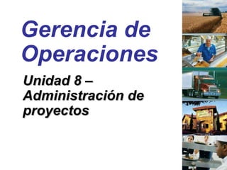 Gerencia de Operaciones Unidad 8 –  Administración de proyectos 