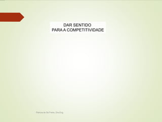 DAR SENTIDO 
PARA A COMPETITIVIDADE 
Patricia de Sá Freire, Dra.Eng. 
 