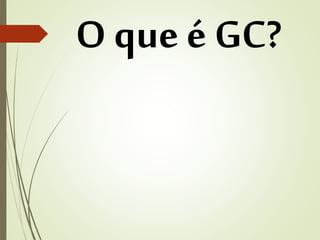O que é GC? 
 
