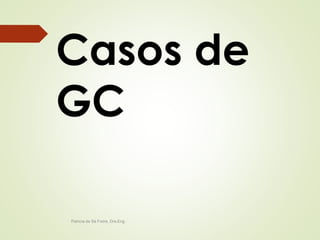 Casos de 
GC 
Patricia de Sá Freire, Dra.Eng. 
 