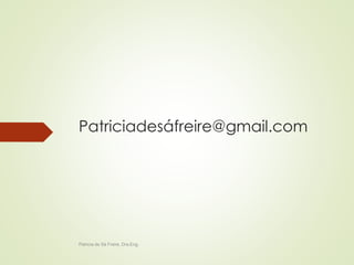 Patriciadesáfreire@gmail.com 
Patricia de Sá Freire, Dra.Eng. 
