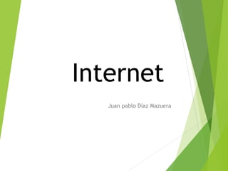 Internet
Juan pablo Díaz Mazuera
 