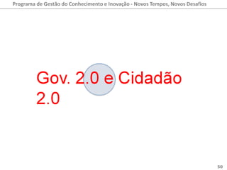 Programa de Gestão do Conhecimento e Inovação - Novos Tempos, Novos Desafios




                                                                               50
 