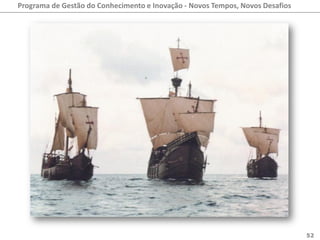 Programa de Gestão do Conhecimento e Inovação - Novos Tempos, Novos Desafios




                                                                               52
 