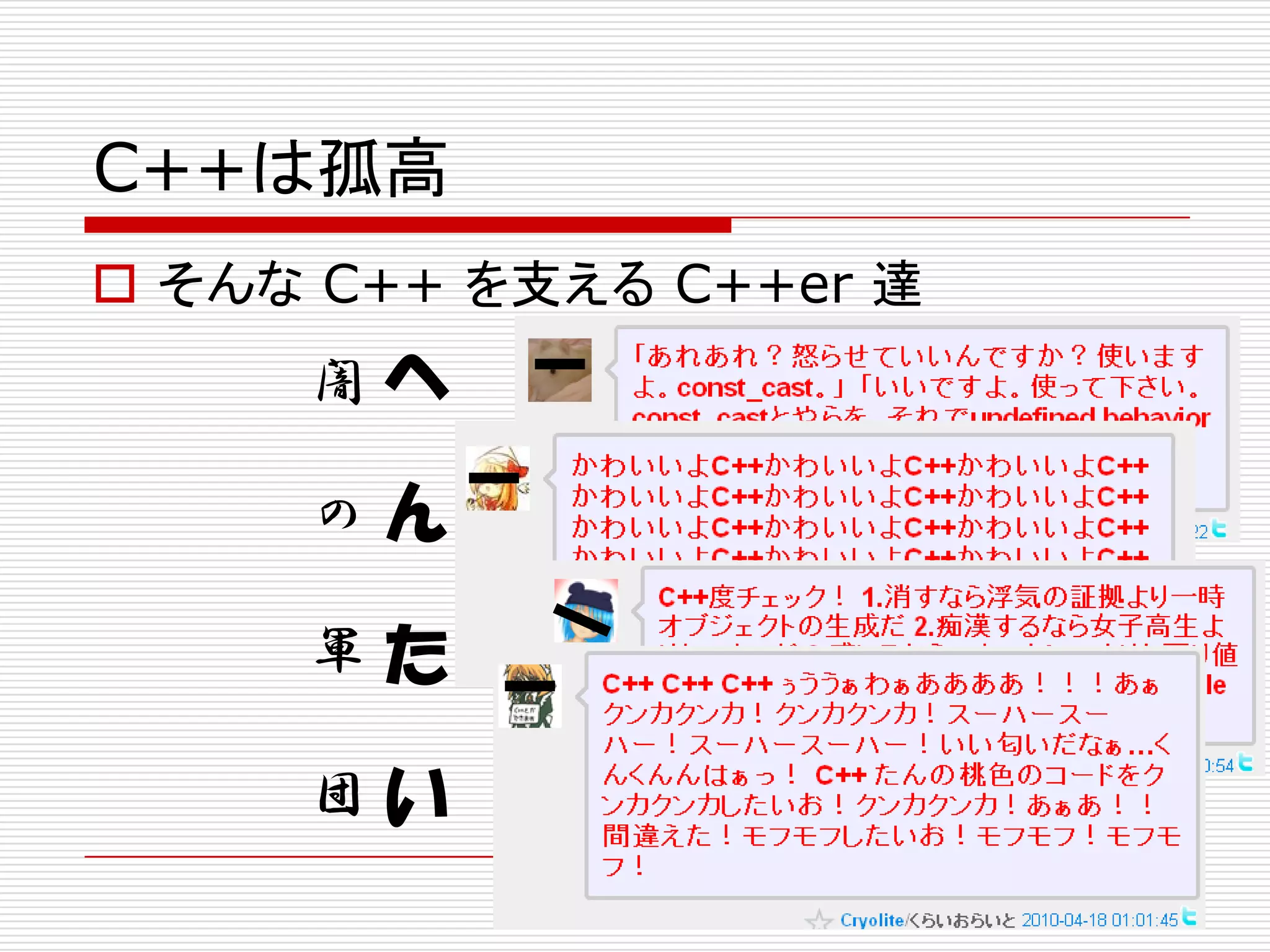 C++は孤高
 そんな C++ を支える C++er 達
     闇へ

     の   ん
     軍た

     団い
 