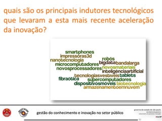 gestão do conhecimento e inovação no setor público
30
quais são os principais indutores tecnológicos
que levaram a esta mais recente aceleração
da inovação?
 