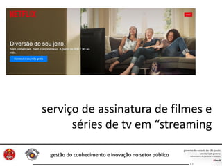 gestão do conhecimento e inovação no setor público
43
serviço de assinatura de filmes e
séries de tv em “streaming
 