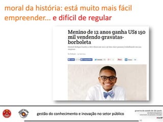 gestão do conhecimento e inovação no setor público
49
moral da história: está muito mais fácil
empreender... e difícil de regular
 