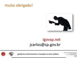 gestão do conhecimento e inovação no setor público
75
muito obrigado!
igovsp.net
jcarlos@sp.gov.br
 