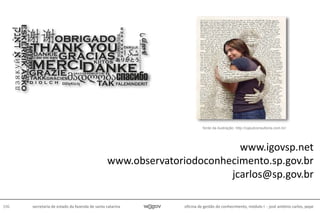 oficina de gestão do conhecimento, módulo I - josé antônio carlos, pepe106 secretaria de estado da fazenda de santa catarina
www.igovsp.net
www.observatoriodoconhecimento.sp.gov.br
jcarlos@sp.gov.br
fonte da ilustração: http://caputconsultoria.com.br/
 