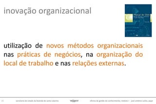 oficina de gestão do conhecimento, módulo I - josé antônio carlos, pepe15 secretaria de estado da fazenda de santa catarina
utilização de novos métodos organizacionais
nas práticas de negócios, na organização do
local de trabalho e nas relações externas.
inovação organizacional
 