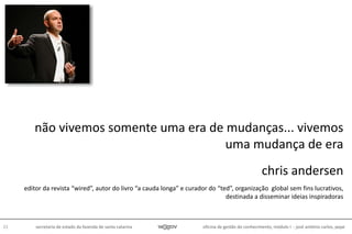 oficina de gestão do conhecimento, módulo I - josé antônio carlos, pepe21 secretaria de estado da fazenda de santa catarina
não vivemos somente uma era de mudanças... vivemos
uma mudança de era
chris andersen
editor da revista “wired”, autor do livro “a cauda longa” e curador do “ted”, organização global sem fins lucrativos,
destinada a disseminar ideias inspiradoras
 