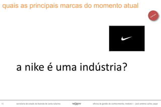 oficina de gestão do conhecimento, módulo I - josé antônio carlos, pepe31 secretaria de estado da fazenda de santa catarina
a nike é uma indústria?
quais as principais marcas do momento atual
 
