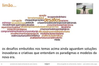 oficina de gestão do conhecimento, módulo I - josé antônio carlos, pepe46 secretaria de estado da fazenda de santa catarina
os desafios embutidos nos temas acima ainda aguardam soluções
inovadoras e criativas que entendam os paradigmas e modelos da
nova era.
limão...
 