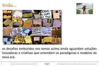 oficina de gestão do conhecimento, módulo I - josé antônio carlos, pepe48 secretaria de estado da fazenda de santa catarina
os desafios embutidos nos temas acima ainda aguardam soluções
inovadoras e criativas que entendam os paradigmas e modelos da
nova era.
limão...
 