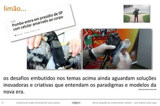 oficina de gestão do conhecimento, módulo I - josé antônio carlos, pepe50 secretaria de estado da fazenda de santa catarina
fonte: zero hora e terra.com
limão...
os desafios embutidos nos temas acima ainda aguardam soluções
inovadoras e criativas que entendam os paradigmas e modelos da
nova era.
 